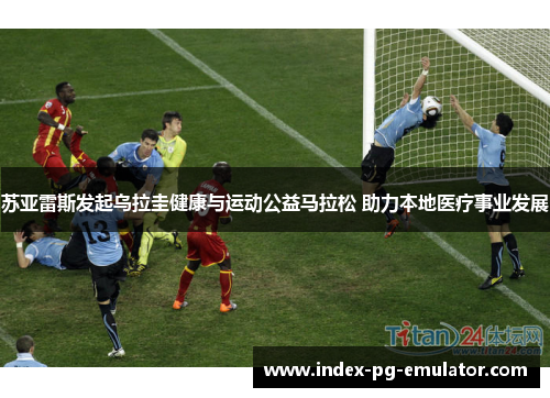 苏亚雷斯发起乌拉圭健康与运动公益马拉松 助力本地医疗事业发展