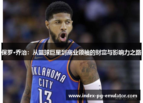 保罗·乔治:从篮球巨星到商业领袖的财富与影响力之路 保罗·乔治:从篮球巨星到商业领袖的财富与影响力之路