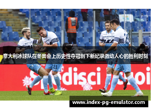 意大利冰球队在冬奥会上历史性夺冠创下新纪录激动人心的胜利时刻 意大利冰球队在冬奥会上历史性夺冠创下新纪录激动人心的胜利时刻