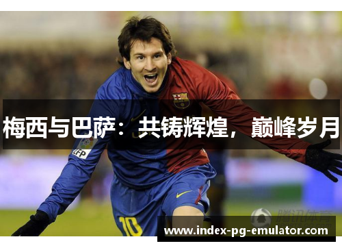 梅西与巴萨:共铸辉煌,巅峰岁月 梅西与巴萨:共铸辉煌,巅峰岁月