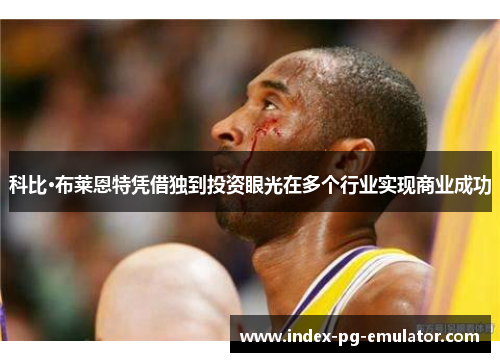 科比·布莱恩特凭借独到投资眼光在多个行业实现商业成功 科比·布莱恩特凭借独到投资眼光在多个行业实现商业成功