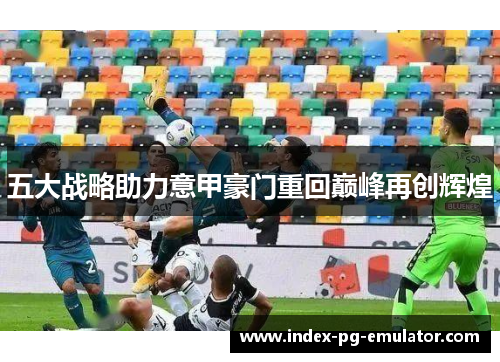 五大战略助力意甲豪门重回巅峰再创辉煌 五大战略助力意甲豪门重回巅峰再创辉煌