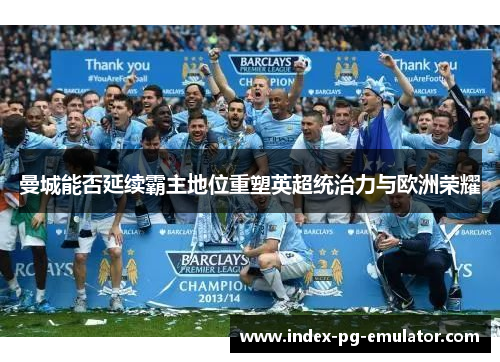 曼城能否延续霸主地位重塑英超统治力与欧洲荣耀