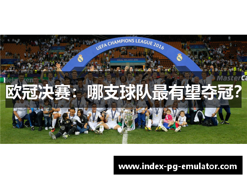 欧冠决赛:哪支球队最有望夺冠? 欧冠决赛:哪支球队最有望夺冠?