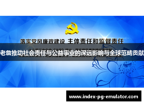 老詹推动社会责任与公益事业的深远影响与全球范畴贡献 老詹推动社会责任与公益事业的深远影响与全球范畴贡献