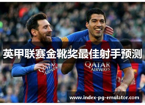 英甲联赛金靴奖最佳射手预测 英甲联赛金靴奖最佳射手预测