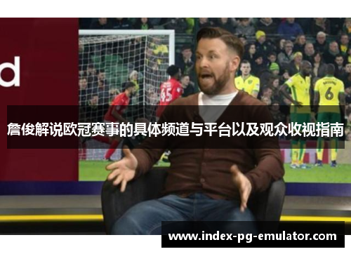 詹俊解说欧冠赛事的具体频道与平台以及观众收视指南