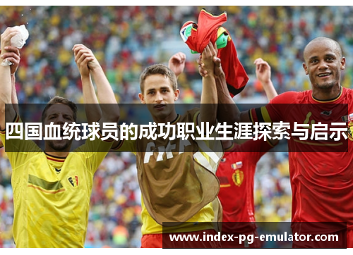 四国血统球员的成功职业生涯探索与启示
