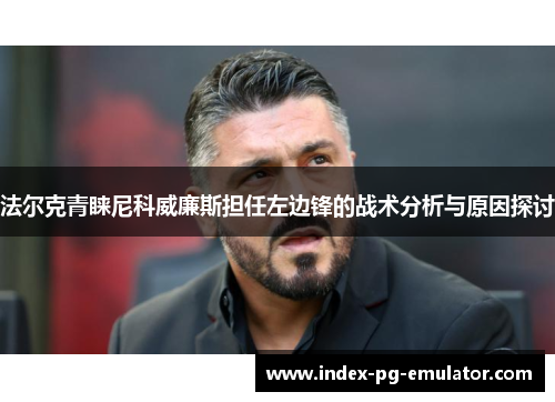 法尔克青睐尼科威廉斯担任左边锋的战术分析与原因探讨