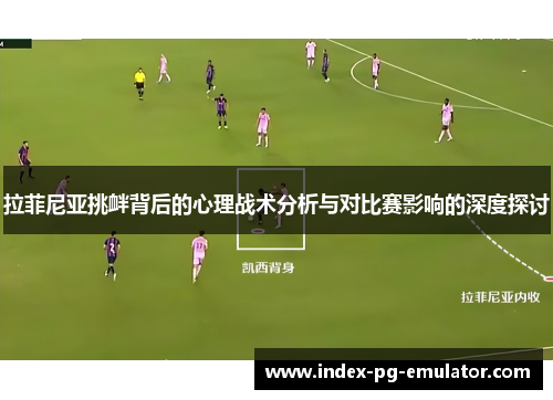 拉菲尼亚挑衅背后的心理战术分析与对比赛影响的深度探讨 拉菲尼亚挑衅背后的心理战术分析与对比赛影响的深度探讨