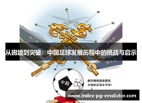 从困境到突破：中国足球发展历程中的挑战与启示