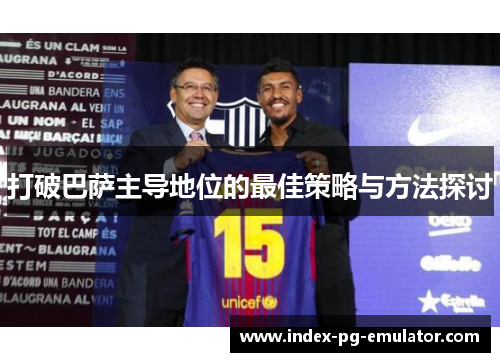 打破巴萨主导地位的最佳策略与方法探讨 打破巴萨主导地位的最佳策略与方法探讨