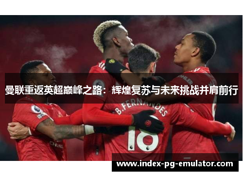 曼联重返英超巅峰之路:辉煌复苏与未来挑战并肩前行 曼联重返英超巅峰之路:辉煌复苏与未来挑战并肩前行