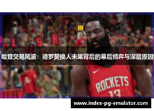 哈登交易风波:德罗赞换人未果背后的幕后博弈与深层原因 哈登交易风波:德罗赞换人未果背后的幕后博弈与深层原因