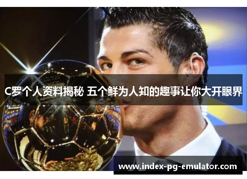 C罗个人资料揭秘 五个鲜为人知的趣事让你大开眼界 C罗个人资料揭秘 五个鲜为人知的趣事让你大开眼界