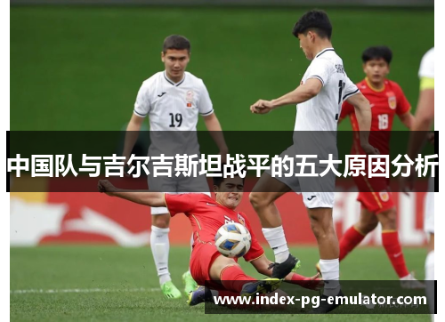 中国队与吉尔吉斯坦战平的五大原因分析 中国队与吉尔吉斯坦战平的五大原因分析