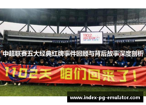 中超联赛五大经典红牌事件回顾与背后故事深度剖析 中超联赛五大经典红牌事件回顾与背后故事深度剖析