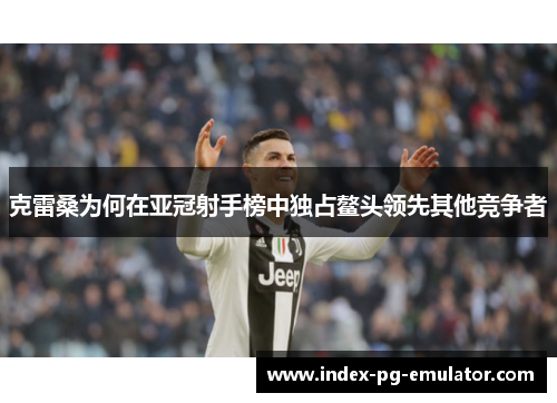 克雷桑为何在亚冠射手榜中独占鳌头领先其他竞争者