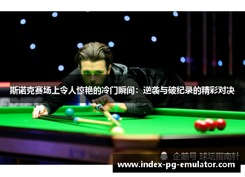 斯诺克赛场上令人惊艳的冷门瞬间:逆袭与破纪录的精彩对决 斯诺克赛场上令人惊艳的冷门瞬间:逆袭与破纪录的精彩对决