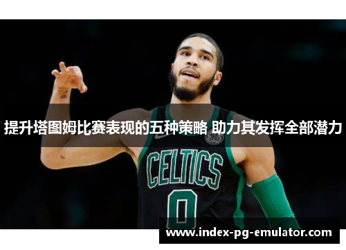 提升塔图姆比赛表现的五种策略 助力其发挥全部潜力