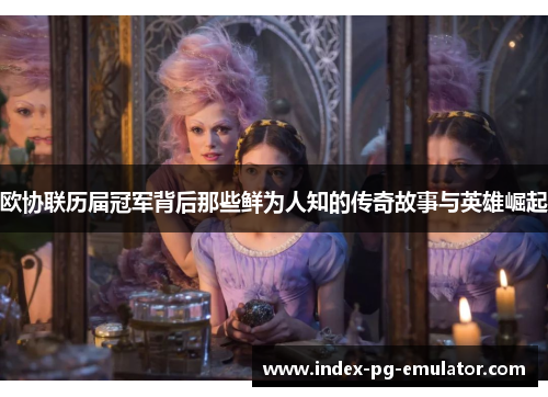 欧协联历届冠军背后那些鲜为人知的传奇故事与英雄崛起 欧协联历届冠军背后那些鲜为人知的传奇故事与英雄崛起