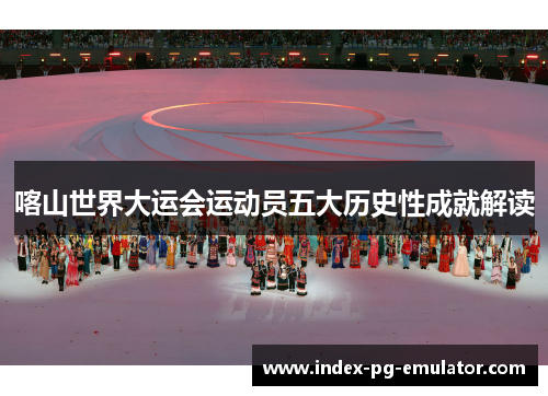 喀山世界大运会运动员五大历史性成就解读 喀山世界大运会运动员五大历史性成就解读
