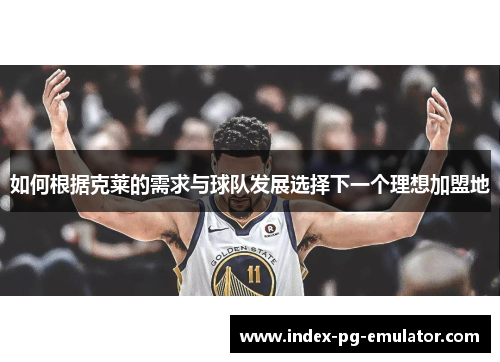 如何根据克莱的需求与球队发展选择下一个理想加盟地 如何根据克莱的需求与球队发展选择下一个理想加盟地