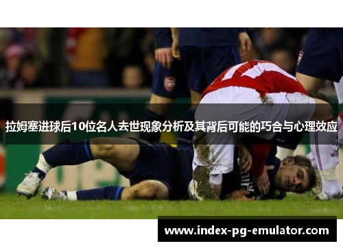 拉姆塞进球后10位名人去世现象分析及其背后可能的巧合与心理效应 拉姆塞进球后10位名人去世现象分析及其背后可能的巧合与心理效应