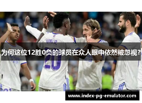 为何这位12胜0负的球员在众人眼中依然被忽视? 为何这位12胜0负的球员在众人眼中依然被忽视?