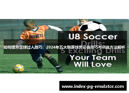 如何提升足球过人技巧:2024年五大联赛球员必备技巧与训练方法解析 如何提升足球过人技巧:2024年五大联赛球员必备技巧与训练方法解析