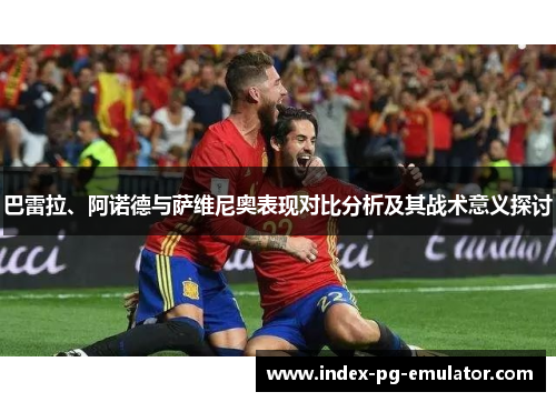 巴雷拉、阿诺德与萨维尼奥表现对比分析及其战术意义探讨 巴雷拉、阿诺德与萨维尼奥表现对比分析及其战术意义探讨