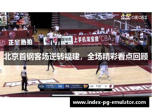 北京首钢客场逆转福建,全场精彩看点回顾 北京首钢客场逆转福建,全场精彩看点回顾