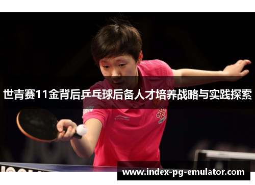 世青赛11金背后乒乓球后备人才培养战略与实践探索 世青赛11金背后乒乓球后备人才培养战略与实践探索