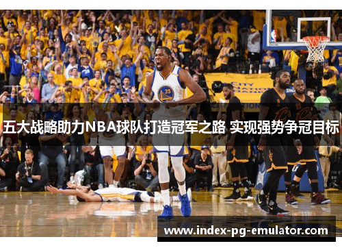 五大战略助力NBA球队打造冠军之路 实现强势争冠目标 五大战略助力NBA球队打造冠军之路 实现强势争冠目标