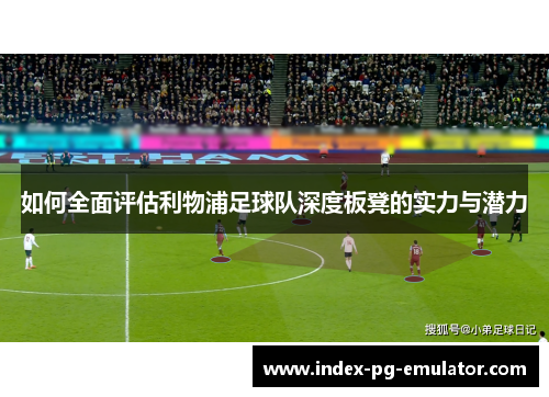 如何全面评估利物浦足球队深度板凳的实力与潜力
