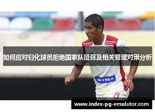 如何应对归化球员拒绝国家队征召及相关管理对策分析