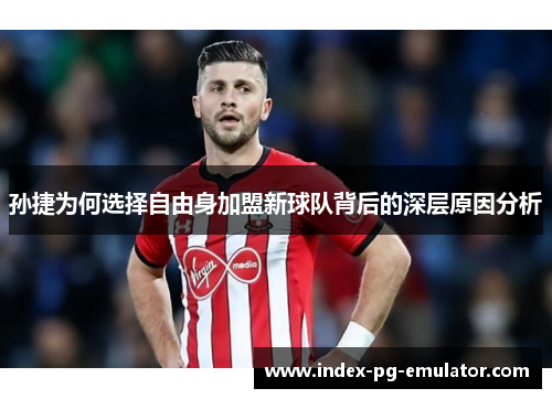 孙捷为何选择自由身加盟新球队背后的深层原因分析 孙捷为何选择自由身加盟新球队背后的深层原因分析