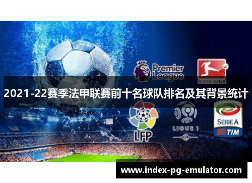 2021-22赛季法甲联赛前十名球队排名及其背景统计 2021-22赛季法甲联赛前十名球队排名及其背景统计