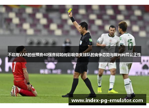 不启用VAR的世预赛40强赛将如何影响各支球队的竞争态势与裁判判罚公正性