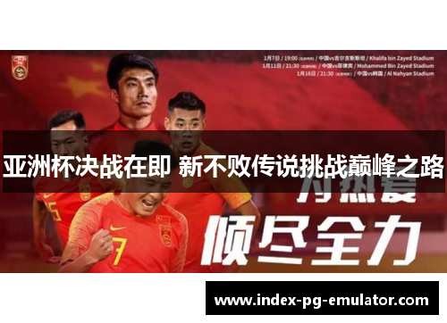 亚洲杯决战在即 新不败传说挑战巅峰之路
