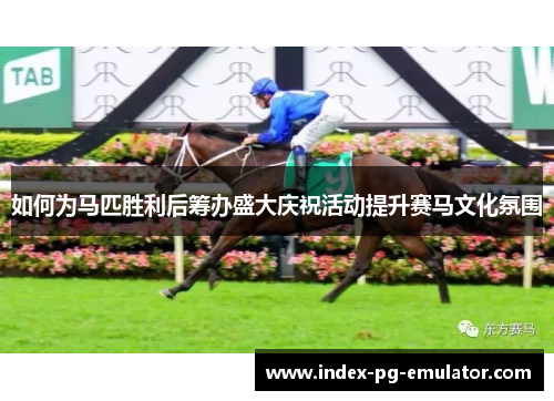如何为马匹胜利后筹办盛大庆祝活动提升赛马文化氛围