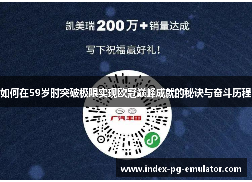 如何在59岁时突破极限实现欧冠巅峰成就的秘诀与奋斗历程