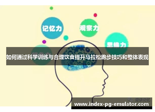 如何通过科学训练与合理饮食提升马拉松跑步技巧和整体表现 如何通过科学训练与合理饮食提升马拉松跑步技巧和整体表现
