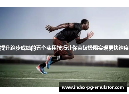 提升跑步成绩的五个实用技巧让你突破极限实现更快速度