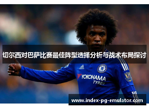 切尔西对巴萨比赛最佳阵型选择分析与战术布局探讨