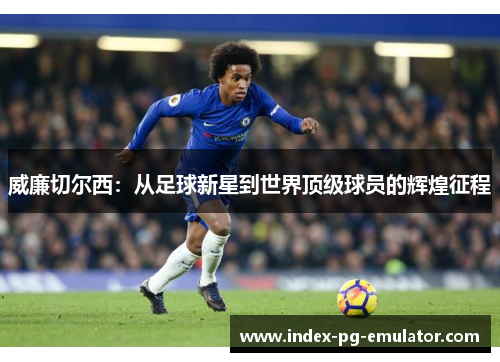 威廉切尔西:从足球新星到世界顶级球员的辉煌征程 威廉切尔西:从足球新星到世界顶级球员的辉煌征程