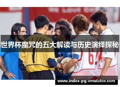 世界杯魔咒的五大解读与历史演绎探秘 世界杯魔咒的五大解读与历史演绎探秘