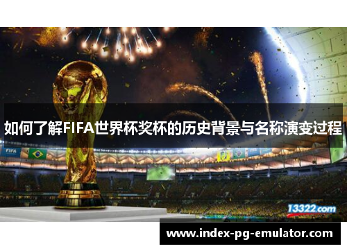 如何了解FIFA世界杯奖杯的历史背景与名称演变过程 如何了解FIFA世界杯奖杯的历史背景与名称演变过程