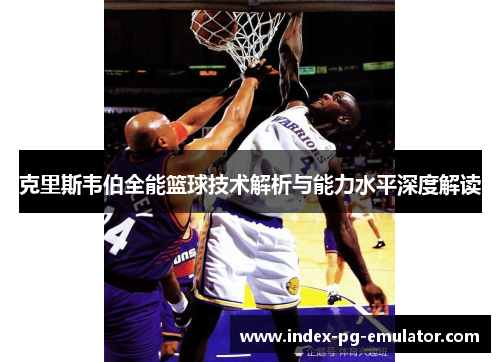 克里斯韦伯全能篮球技术解析与能力水平深度解读 克里斯韦伯全能篮球技术解析与能力水平深度解读
