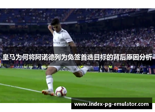 皇马为何将阿诺德列为免签首选目标的背后原因分析 皇马为何将阿诺德列为免签首选目标的背后原因分析